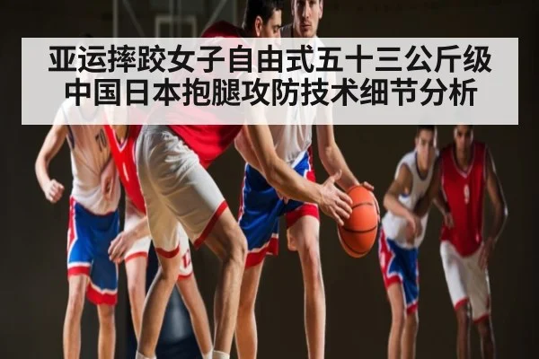亚运摔跤女子自由式五十三公斤级中国日本抱腿攻防技术细节分析
