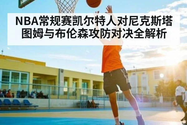 NBA常规赛凯尔特人对尼克斯塔图姆与布伦森攻防对决全解析